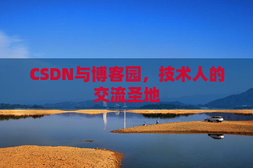 CSDN与博客园,技术人的交流圣地